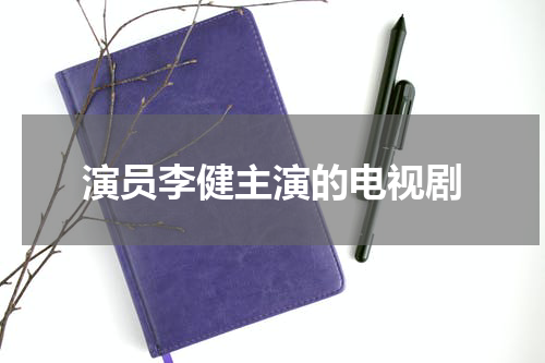 演员李健主演的电视剧
