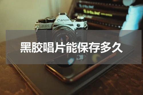黑胶唱片能保存多久
