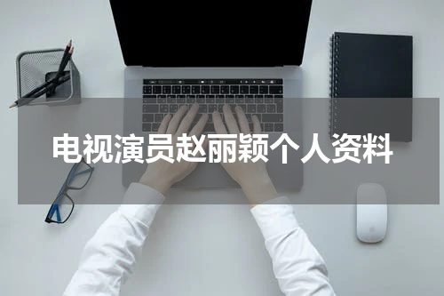 电视演员赵丽颖个人资料
