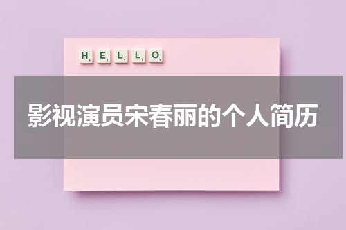 影视演员宋春丽的个人简历