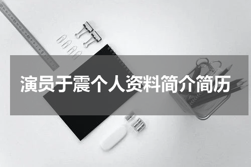 演员于震个人资料简介简历