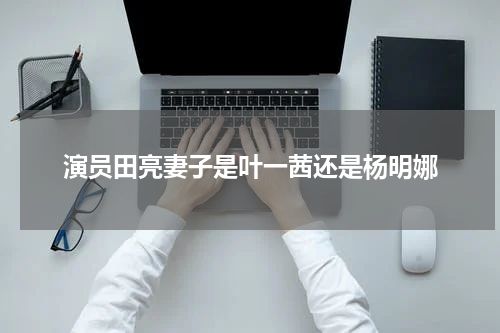 演员田亮妻子是叶一茜还是杨明娜