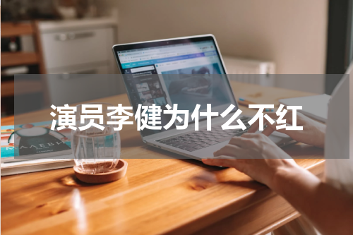 演员李健为什么不红
