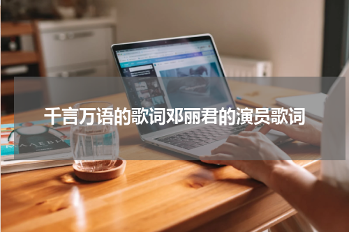 千言万语的歌词邓丽君的演员歌词