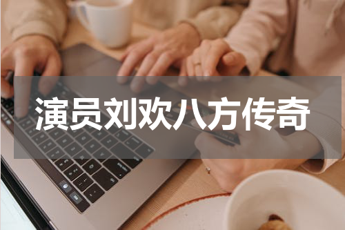 演员刘欢八方传奇