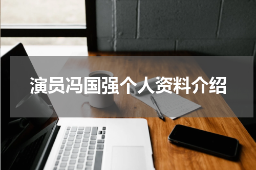 演员冯国强个人资料介绍