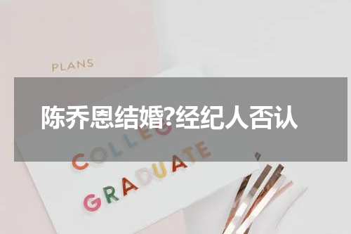 陈乔恩结婚?经纪人否认