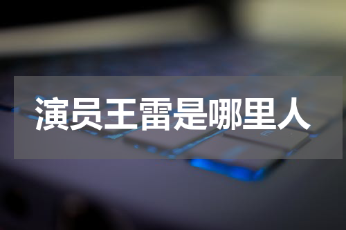 演员王雷是哪里人
