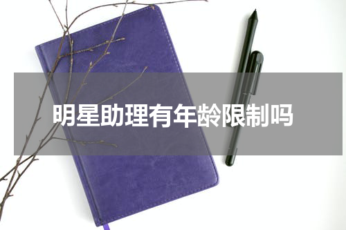 明星助理有年龄限制吗
