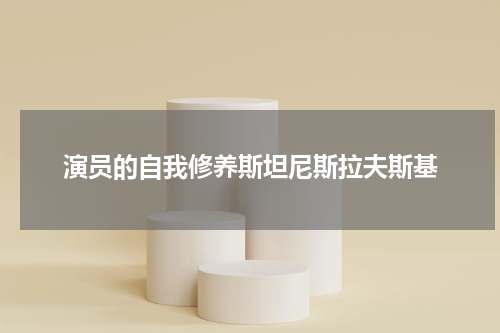 演员的自我修养斯坦尼斯拉夫斯基
