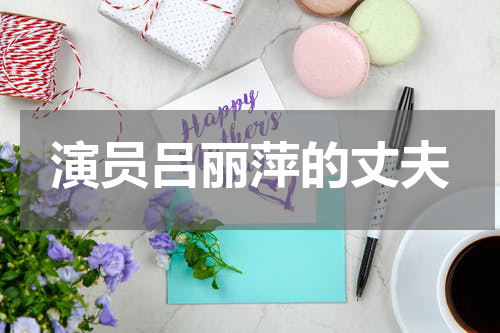 演员吕丽萍的丈夫