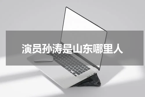 演员孙涛是山东哪里人