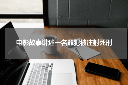电影故事讲述一名罪犯被注射死刑