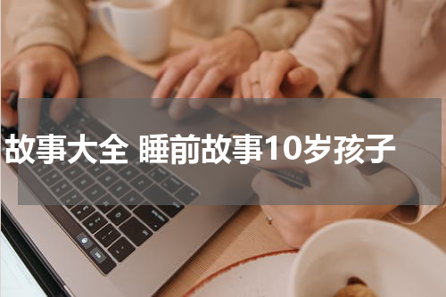 故事大全 睡前故事10岁孩子