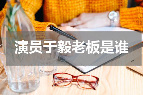 演员于毅老板是谁
