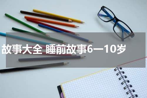 故事大全 睡前故事6一10岁