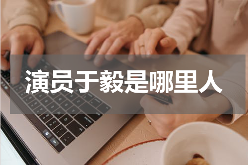 演员于毅是哪里人