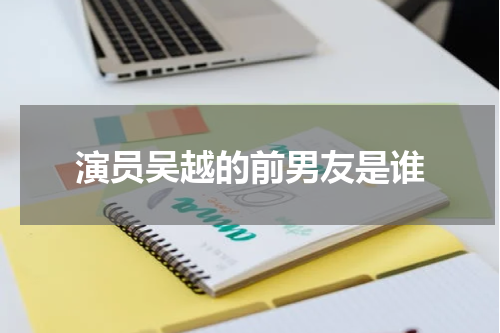 演员吴越的前男友是谁