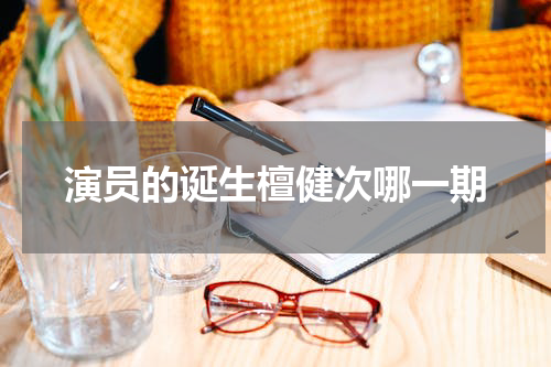 演员的诞生檀健次哪一期