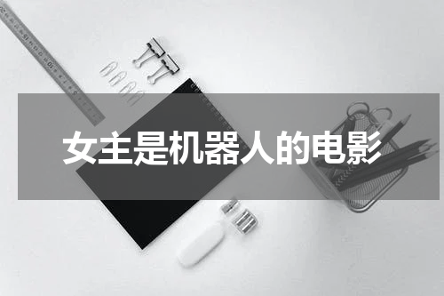 女主是机器人的电影