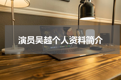 演员吴越个人资料简介