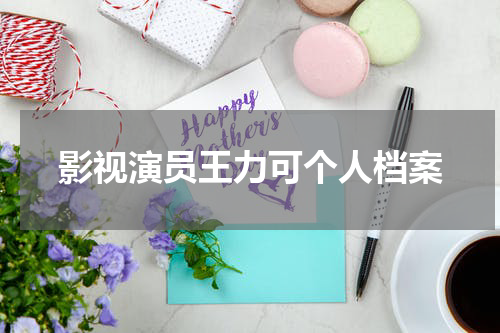 影视演员王力可个人档案