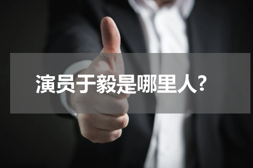 演员于毅是哪里人?