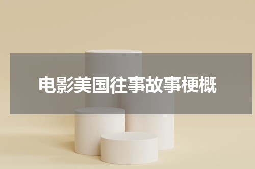 电影美国往事故事梗概