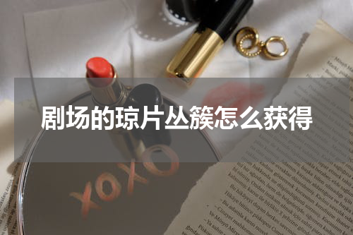 剧场的琼片丛簇怎么获得