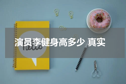 演员李健身高多少 真实
