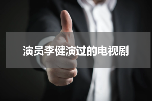 演员李健演过的电视剧