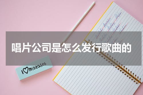 唱片公司是怎么发行歌曲的