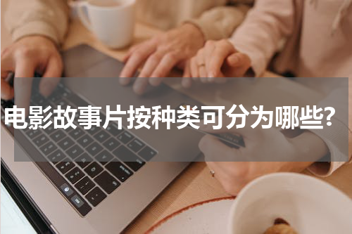 电影故事片按种类可分为哪些?