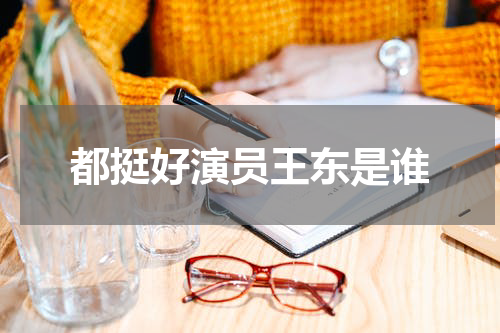 都挺好演员王东是谁