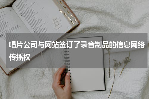 唱片公司与网站签订了录音制品的信息网络传播权