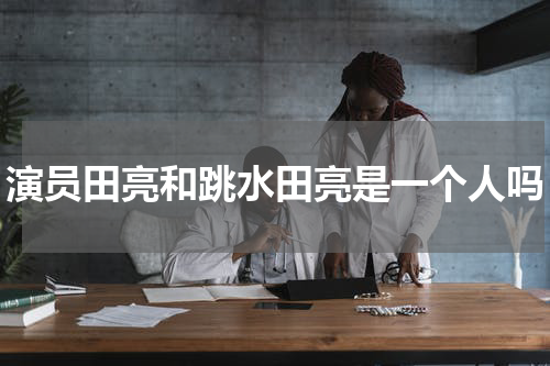 演员田亮和跳水田亮是一个人吗