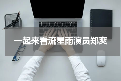 一起来看流星雨演员郑爽