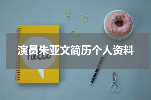 演员朱亚文简历个人资料