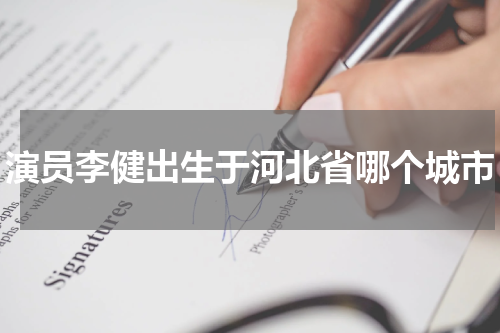 演员李健出生于河北省哪个城市