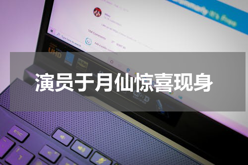 演员于月仙惊喜现身