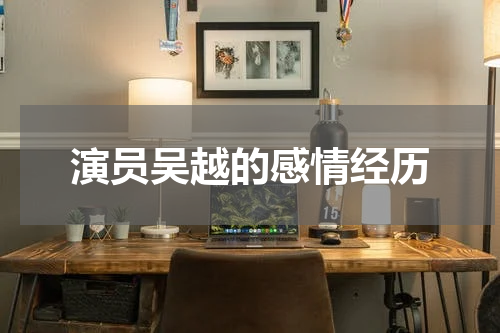 演员吴越的感情经历