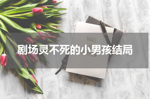 剧场灵不死的小男孩结局