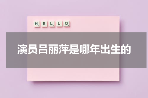 演员吕丽萍是哪年出生的
