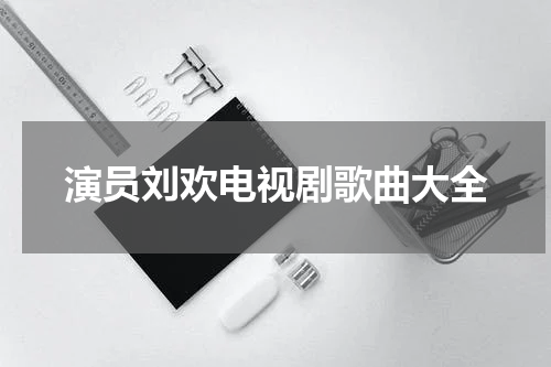 演员刘欢电视剧歌曲大全