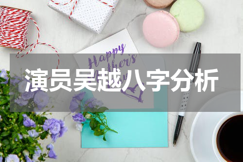 演员吴越八字分析