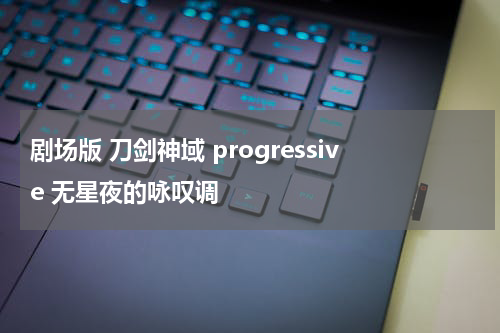 剧场版 刀剑神域 progressive 无星夜的咏叹调
