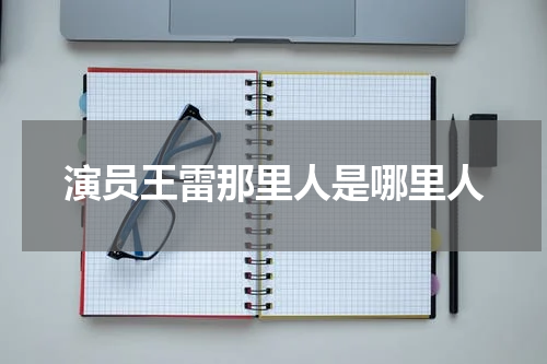 演员王雷那里人是哪里人