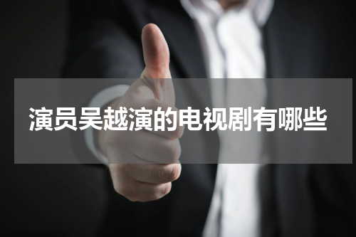 演员吴越演的电视剧有哪些