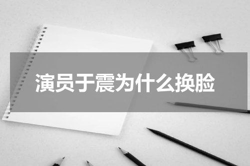 演员于震为什么换脸