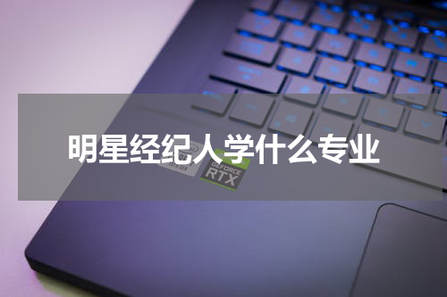 明星经纪人学什么专业